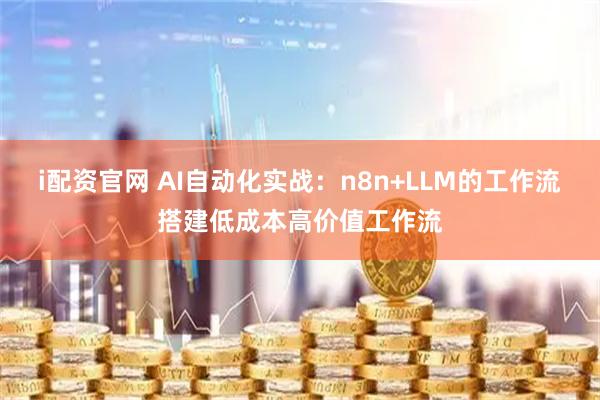 i配资官网 AI自动化实战:n8n+LLM的工作流搭建低成本高价值工作流