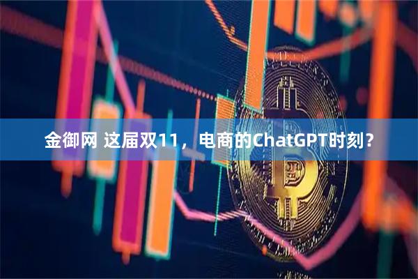 金御网 这届双11，电商的ChatGPT时刻？