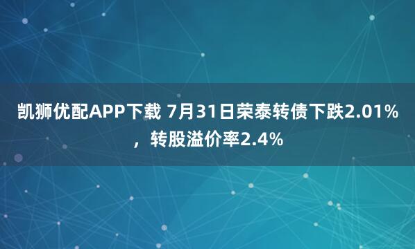 凯狮优配APP下载 7月31日荣泰转债下跌2.01%，转股溢价率2.4%