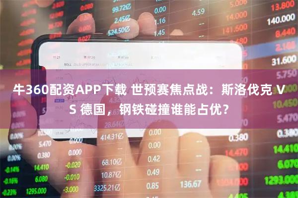 牛360配资APP下载 世预赛焦点战:斯洛伐克 VS 德国,钢铁碰撞谁能占优?