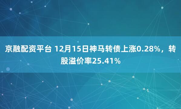 京融配资平台 12月15日神马转债上涨0.28%,转股溢价率25.41%
