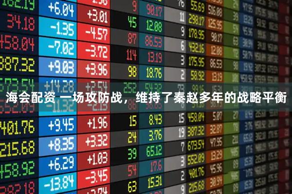 海会配资 一场攻防战，维持了秦赵多年的战略平衡