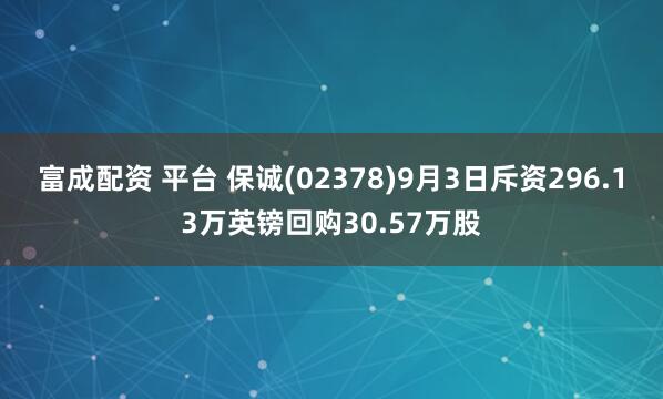 富成配资 平台 保诚(02378)9月3日斥资296.13万英镑回购30.57万股
